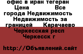 офис в иран тегеран › Цена ­ 60 000 - Все города Недвижимость » Недвижимость за границей   . Карачаево-Черкесская респ.,Черкесск г.